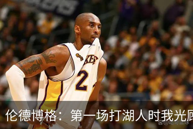 伦德博格：第一场打湖人时我光顾着防守 进攻时一点力气都没有